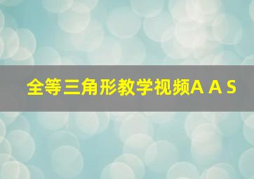 全等三角形教学视频A A S